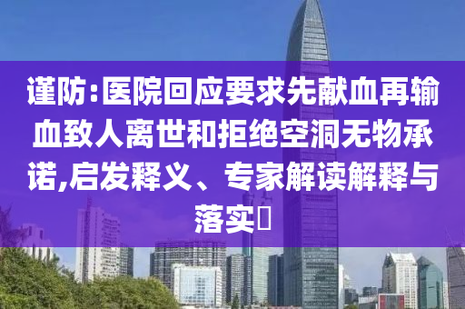 謹(jǐn)防:醫(yī)院回應(yīng)要求先獻(xiàn)血再輸血致人離世和拒絕空洞無物承諾,啟發(fā)釋義、專家解讀解釋與落實(shí)?