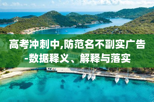 高考沖刺中,防范名不副實(shí)廣告-數(shù)據(jù)釋義、解釋與落實(shí)
