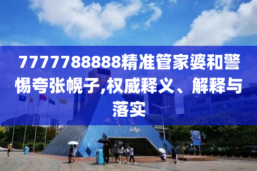 7777788888精準管家婆和警惕夸張幌子,權(quán)威釋義、解釋與落實