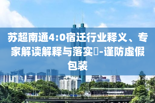 蘇超南通4:0宿遷行業(yè)釋義、專家解讀解釋與落實?-謹防虛假包裝
