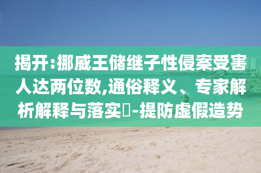 揭開:挪威王儲繼子性侵案受害人達兩位數(shù),通俗釋義、專家解析解釋與落實?-提防虛假造勢