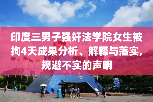 印度三男子強(qiáng)奸法學(xué)院女生被拘4天成果分析、解釋與落實(shí),規(guī)避不實(shí)的聲明