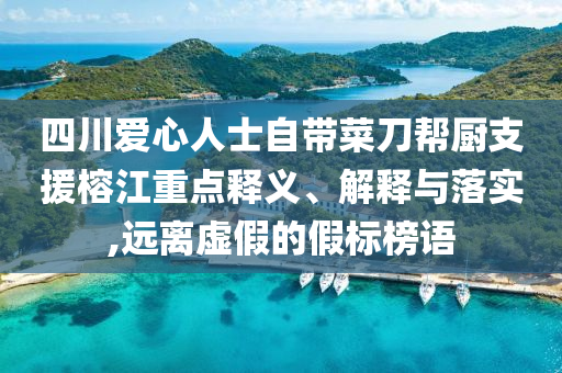 四川愛心人士自帶菜刀幫廚支援榕江重點釋義、解釋與落實,遠離虛假的假標榜語