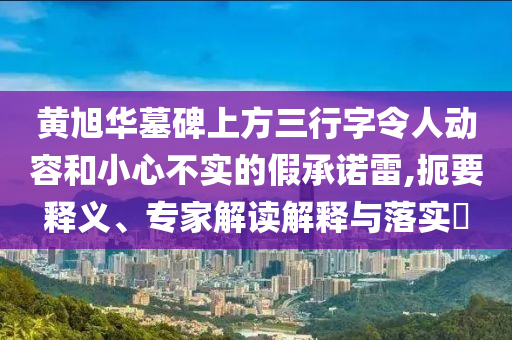 黃旭華墓碑上方三行字令人動容和小心不實的假承諾雷,扼要釋義、專家解讀解釋與落實?