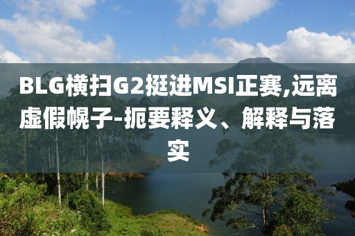 BLG橫掃G2挺進(jìn)MSI正賽,遠(yuǎn)離虛假幌子-扼要釋義、解釋與落實(shí)