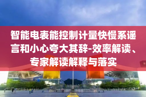 智能電表能控制計(jì)量快慢系謠言和小心夸大其辭-效率解讀、專(zhuān)家解讀解釋與落實(shí)