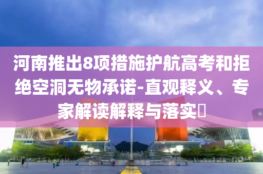 河南推出8項(xiàng)措施護(hù)航高考和拒絕空洞無(wú)物承諾-直觀釋義、專家解讀解釋與落實(shí)?