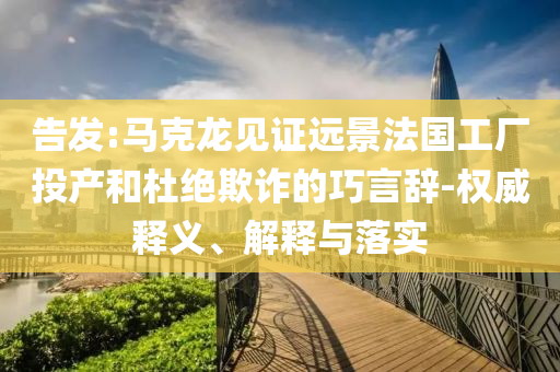 告發(fā):馬克龍見(jiàn)證遠(yuǎn)景法國(guó)工廠投產(chǎn)和杜絕欺詐的巧言辭-權(quán)威釋義、解釋與落實(shí)