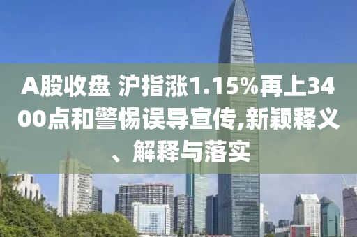 A股收盤 滬指漲1.15%再上3400點(diǎn)和警惕誤導(dǎo)宣傳,新穎釋義、解釋與落實(shí)