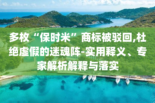 多枚“保時米”商標被駁回,杜絕虛假的迷魂陣-實用釋義、專家解析解釋與落實
