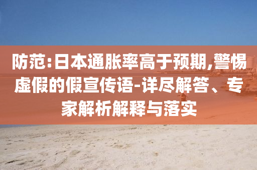 防范:日本通脹率高于預期,警惕虛假的假宣傳語-詳盡解答、專家解析解釋與落實