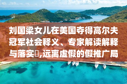 劉國梁女兒在美國奪得高爾夫冠軍社會釋義、專家解讀解釋與落實?,遠離虛假的假推廣局
