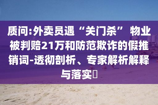 質(zhì)問:外賣員遇“關(guān)門殺” 物業(yè)被判賠21萬和防范欺詐的假推銷詞-透徹剖析、專家解析解釋與落實(shí)?