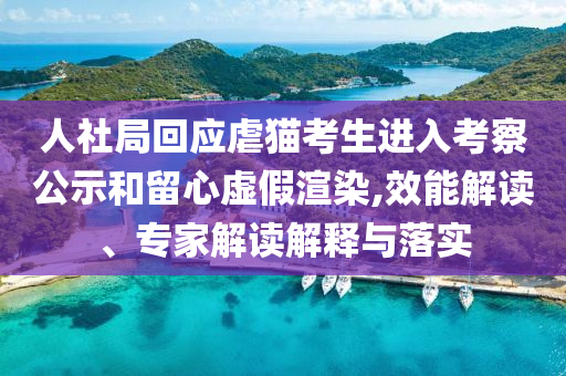 人社局回應虐貓考生進入考察公示和留心虛假渲染,效能解讀、專家解讀解釋與落實