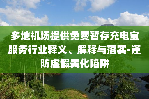多地機場提供免費暫存充電寶服務(wù)行業(yè)釋義、解釋與落實-謹(jǐn)防虛假美化陷阱