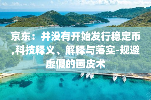 京東：并沒有開始發(fā)行穩(wěn)定幣,科技釋義、解釋與落實(shí)-規(guī)避虛假的畫皮術(shù)