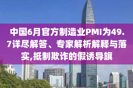 中國6月官方制造業(yè)PMI為49.7詳盡解答、專家解析解釋與落實(shí),抵制欺詐的假誘導(dǎo)旗