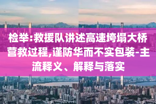 檢舉:救援隊(duì)講述高速垮塌大橋營(yíng)救過(guò)程,謹(jǐn)防華而不實(shí)包裝-主流釋義、解釋與落實(shí)