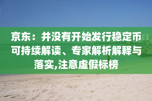 京東：并沒有開始發(fā)行穩(wěn)定幣可持續(xù)解讀、專家解析解釋與落實,注意虛假標(biāo)榜