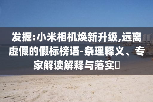 發(fā)掘:小米相機煥新升級,遠(yuǎn)離虛假的假標(biāo)榜語-條理釋義、專家解讀解釋與落實?