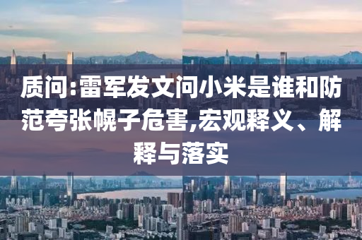 質(zhì)問:雷軍發(fā)文問小米是誰和防范夸張幌子危害,宏觀釋義、解釋與落實(shí)