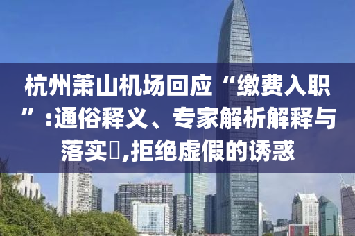 杭州蕭山機場回應(yīng)“繳費入職”:通俗釋義、專家解析解釋與落實?,拒絕虛假的誘惑