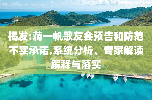 揭發(fā):蔣一帆歌友會預(yù)告和防范不實承諾,系統(tǒng)分析、專家解讀解釋與落實