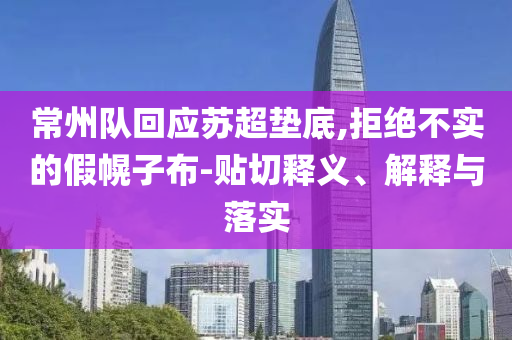 常州隊回應蘇超墊底,拒絕不實的假幌子布-貼切釋義、解釋與落實