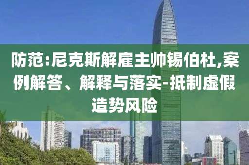 防范:尼克斯解雇主帥錫伯杜,案例解答、解釋與落實-抵制虛假造勢風險