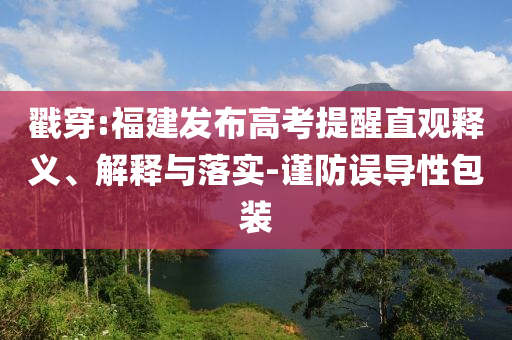 戳穿:福建發(fā)布高考提醒直觀釋義、解釋與落實(shí)-謹(jǐn)防誤導(dǎo)性包裝