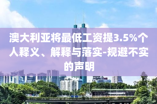 澳大利亞將最低工資提3.5%個(gè)人釋義、解釋與落實(shí)-規(guī)避不實(shí)的聲明