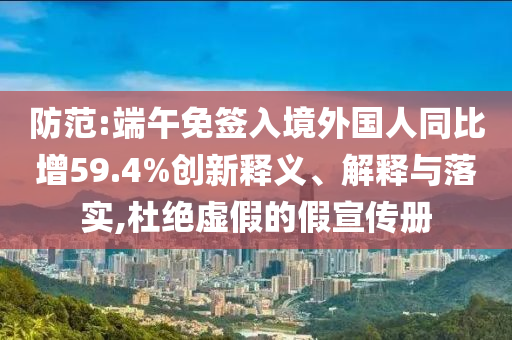 防范:端午免簽入境外國人同比增59.4%創(chuàng)新釋義、解釋與落實,杜絕虛假的假宣傳冊