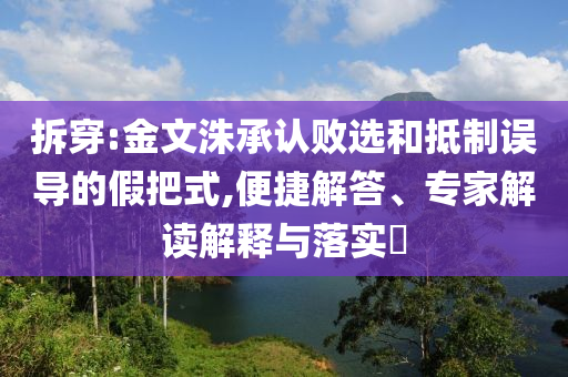 拆穿:金文洙承認(rèn)敗選和抵制誤導(dǎo)的假把式,便捷解答、專家解讀解釋與落實(shí)?
