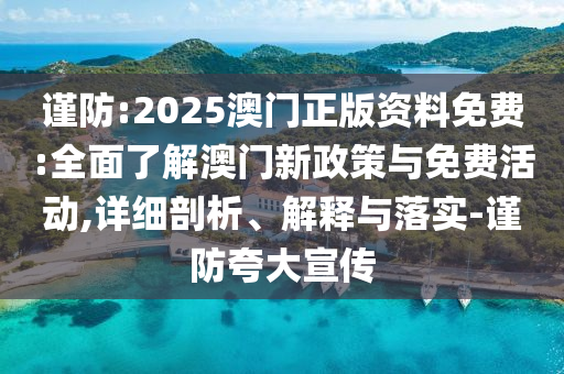 謹(jǐn)防:2025澳門正版資料免費(fèi):全面了解澳門新政策與免費(fèi)活動(dòng),詳細(xì)剖析、解釋與落實(shí)-謹(jǐn)防夸大宣傳