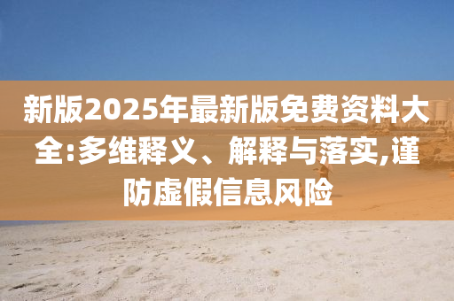 新版2025年最新版免費(fèi)資料大全:多維釋義、解釋與落實(shí),謹(jǐn)防虛假信息風(fēng)險(xiǎn)