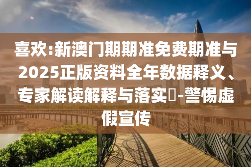 喜歡:新澳門期期準(zhǔn)免費期準(zhǔn)與2025正版資料全年數(shù)據(jù)釋義、專家解讀解釋與落實?-警惕虛假宣傳