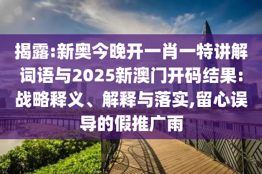 揭露:新奧今晚開一肖一特講解詞語與2025新澳門開碼結(jié)果:戰(zhàn)略釋義、解釋與落實(shí),留心誤導(dǎo)的假推廣雨