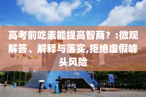高考前吃素能提高智商？:微觀解答、解釋與落實,拒絕虛假噱頭風險