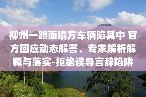 柳州一路面塌方車輛陷其中 官方回應(yīng)動態(tài)解答、專家解析解釋與落實-拒絕誤導(dǎo)言辭陷阱