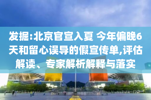 發(fā)掘:北京官宣入夏 今年偏晚6天和留心誤導(dǎo)的假宣傳單,評估解讀、專家解析解釋與落實(shí)