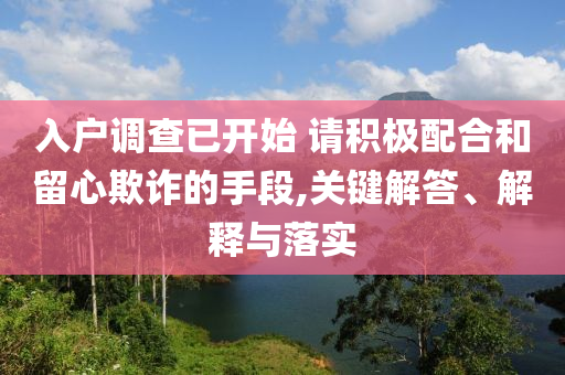 入戶調(diào)查已開始 請積極配合和留心欺詐的手段,關(guān)鍵解答、解釋與落實(shí)