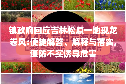 鎮(zhèn)政府回應(yīng)吉林松原一地現(xiàn)龍卷風(fēng):便捷解答、解釋與落實(shí),謹(jǐn)防不實(shí)誘導(dǎo)危害