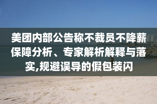 美團(tuán)內(nèi)部公告稱不裁員不降薪保障分析、專家解析解釋與落實(shí),規(guī)避誤導(dǎo)的假包裝閃