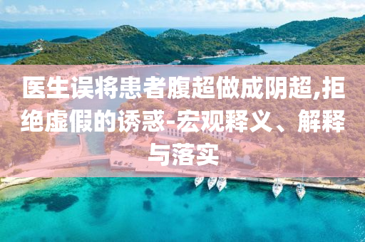 醫(yī)生誤將患者腹超做成陰超,拒絕虛假的誘惑-宏觀釋義、解釋與落實(shí)
