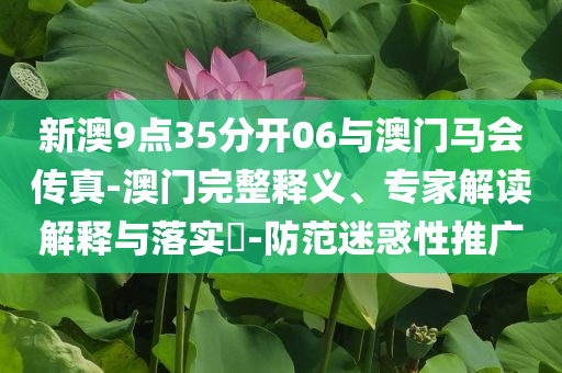 新澳9點35分開06與澳門馬會傳真-澳門完整釋義、專家解讀解釋與落實?-防范迷惑性推廣