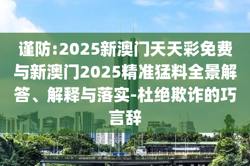 謹(jǐn)防:2025新澳門天天彩免費(fèi)與新澳門2025精準(zhǔn)猛料全景解答、解釋與落實(shí)-杜絕欺詐的巧言辭