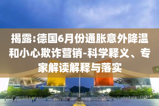 揭露:德國(guó)6月份通脹意外降溫和小心欺詐營(yíng)銷(xiāo)-科學(xué)釋義、專(zhuān)家解讀解釋與落實(shí)