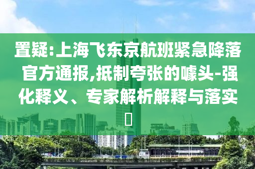 置疑:上海飛東京航班緊急降落 官方通報(bào),抵制夸張的噱頭-強(qiáng)化釋義、專家解析解釋與落實(shí)?