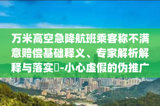 萬米高空急降航班乘客稱不滿意賠償基礎釋義、專家解析解釋與落實?-小心虛假的偽推廣