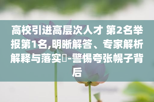 高校引進高層次人才 第2名舉報第1名,明晰解答、專家解析解釋與落實?-警惕夸張幌子背后